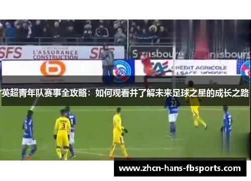 英超青年队赛事全攻略：如何观看并了解未来足球之星的成长之路