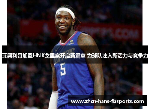 菲奥利奇加盟HNK戈里察开启新篇章 为球队注入新活力与竞争力