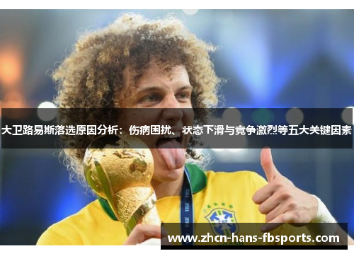 大卫路易斯落选原因分析：伤病困扰、状态下滑与竞争激烈等五大关键因素