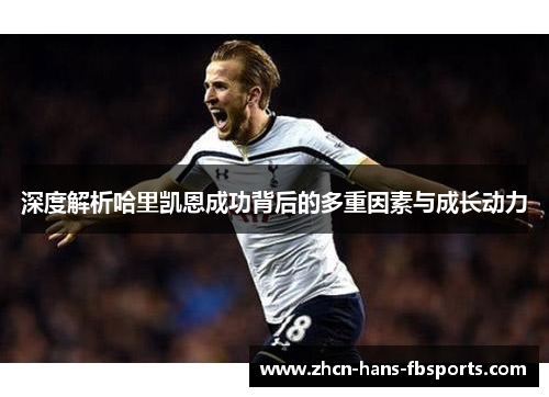 深度解析哈里凯恩成功背后的多重因素与成长动力