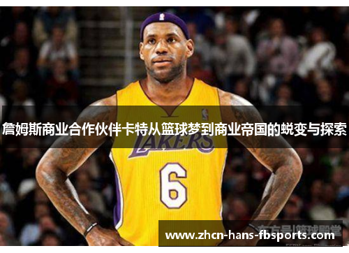 詹姆斯商业合作伙伴卡特从篮球梦到商业帝国的蜕变与探索