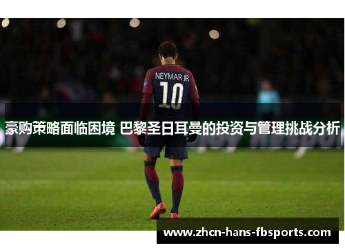 豪购策略面临困境 巴黎圣日耳曼的投资与管理挑战分析