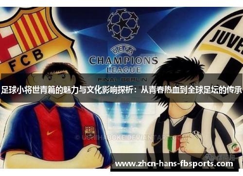 足球小将世青篇的魅力与文化影响探析：从青春热血到全球足坛的传承