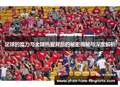 足球的魔力与全球热爱背后的秘密揭秘与深度解析