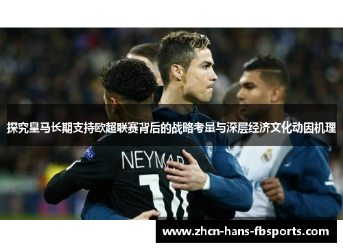 探究皇马长期支持欧超联赛背后的战略考量与深层经济文化动因机理