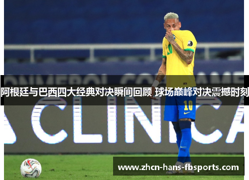 阿根廷与巴西四大经典对决瞬间回顾 球场巅峰对决震撼时刻