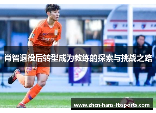 肖智退役后转型成为教练的探索与挑战之路 肖智退役后转型成为教练的探索与挑战之路