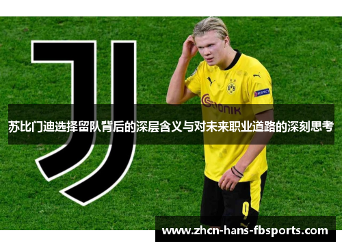 苏比门迪选择留队背后的深层含义与对未来职业道路的深刻思考 苏比门迪选择留队背后的深层含义与对未来职业道路的深刻思考