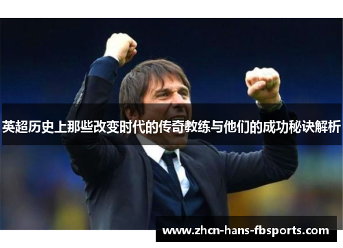 英超历史上那些改变时代的传奇教练与他们的成功秘诀解析 英超历史上那些改变时代的传奇教练与他们的成功秘诀解析