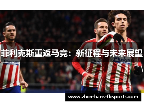 菲利克斯重返马竞：新征程与未来展望