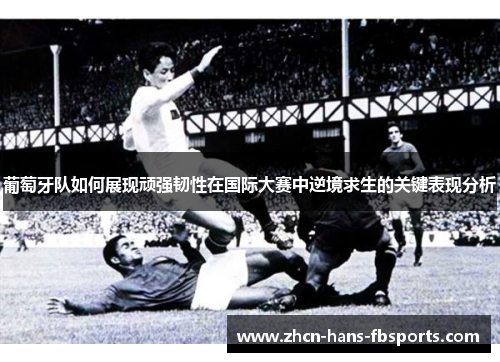 葡萄牙队如何展现顽强韧性在国际大赛中逆境求生的关键表现分析