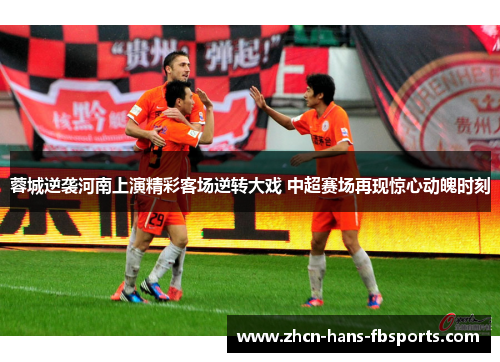蓉城逆袭河南上演精彩客场逆转大戏 中超赛场再现惊心动魄时刻 蓉城逆袭河南上演精彩客场逆转大戏 中超赛场再现惊心动魄时刻
