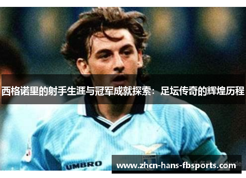 西格诺里的射手生涯与冠军成就探索：足坛传奇的辉煌历程