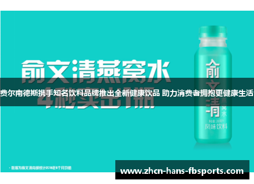 费尔南德斯携手知名饮料品牌推出全新健康饮品 助力消费者拥抱更健康生活