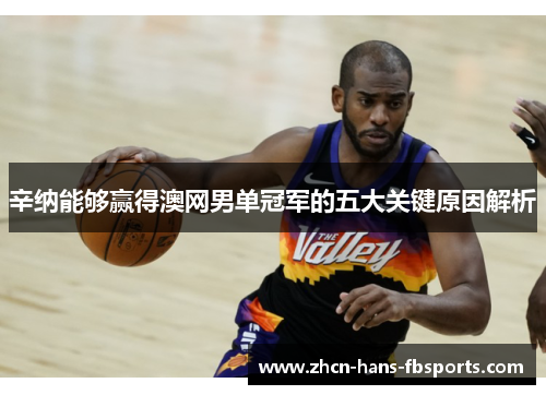 辛纳能够赢得澳网男单冠军的五大关键原因解析