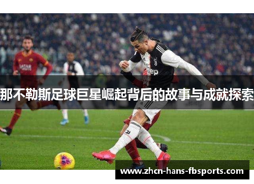 那不勒斯足球巨星崛起背后的故事与成就探索
