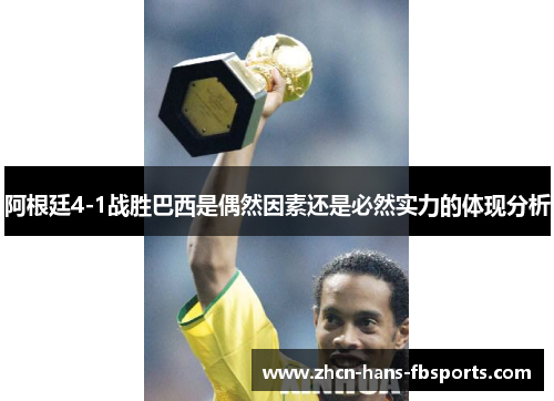阿根廷4-1战胜巴西是偶然因素还是必然实力的体现分析
