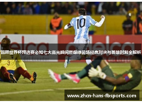 回顾世界杯预选赛必知七大高光瞬间燃爆绿茵场经典对决与英雄时刻全解析