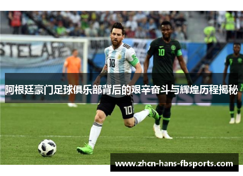 阿根廷豪门足球俱乐部背后的艰辛奋斗与辉煌历程揭秘 阿根廷豪门足球俱乐部背后的艰辛奋斗与辉煌历程揭秘