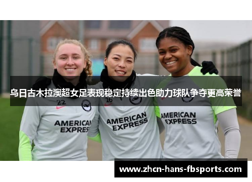 乌日古木拉澳超女足表现稳定持续出色助力球队争夺更高荣誉