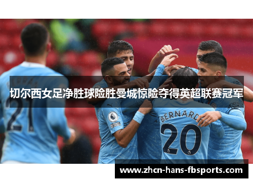 切尔西女足净胜球险胜曼城惊险夺得英超联赛冠军 切尔西女足净胜球险胜曼城惊险夺得英超联赛冠军
