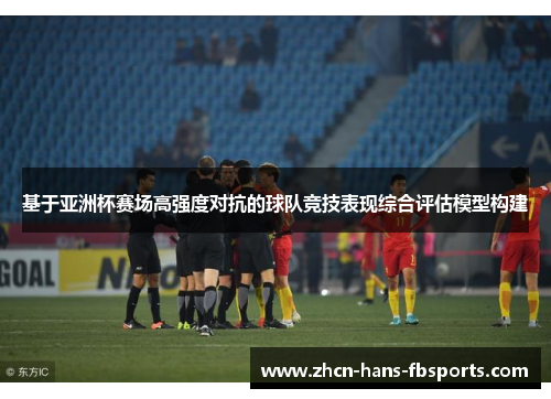 基于亚洲杯赛场高强度对抗的球队竞技表现综合评估模型构建 基于亚洲杯赛场高强度对抗的球队竞技表现综合评估模型构建