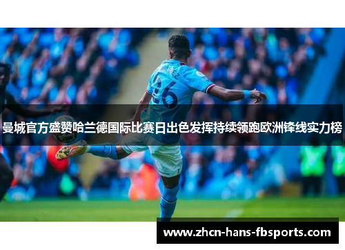 曼城官方盛赞哈兰德国际比赛日出色发挥持续领跑欧洲锋线实力榜 曼城官方盛赞哈兰德国际比赛日出色发挥持续领跑欧洲锋线实力榜