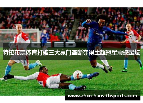 特拉布宗体育打破三大豪门垄断夺得土超冠军震撼足坛