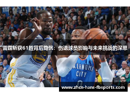 雷霆斩获61胜背后隐忧：伤退球员影响与未来挑战的深思