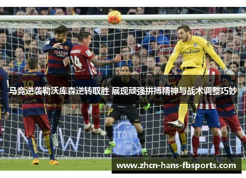 马竞逆袭勒沃库森逆转取胜 展现顽强拼搏精神与战术调整巧妙