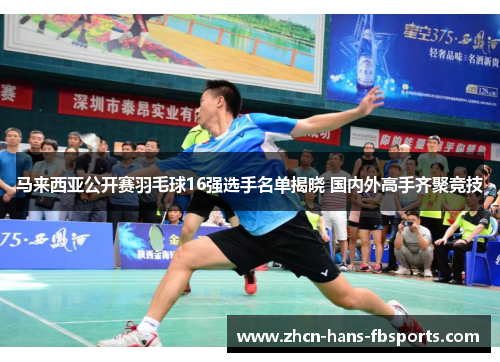 马来西亚公开赛羽毛球16强选手名单揭晓 国内外高手齐聚竞技
