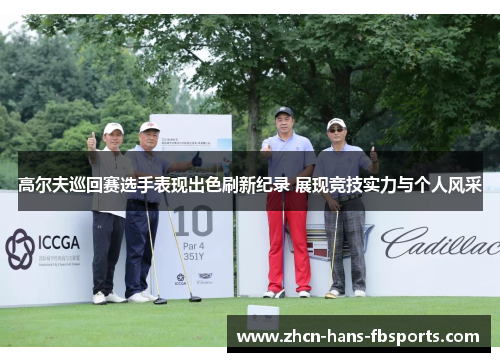高尔夫巡回赛选手表现出色刷新纪录 展现竞技实力与个人风采