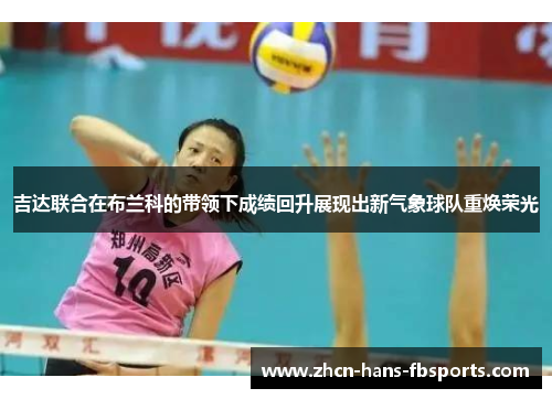 吉达联合在布兰科的带领下成绩回升展现出新气象球队重焕荣光 吉达联合在布兰科的带领下成绩回升展现出新气象球队重焕荣光