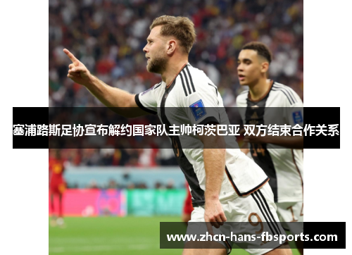 塞浦路斯足协宣布解约国家队主帅柯茨巴亚 双方结束合作关系 塞浦路斯足协宣布解约国家队主帅柯茨巴亚 双方结束合作关系