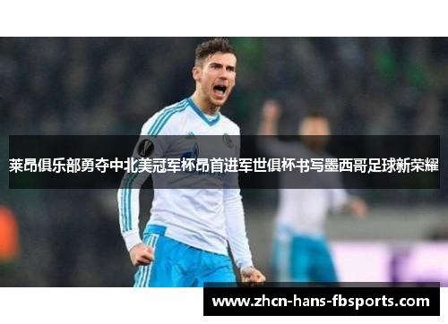 莱昂俱乐部勇夺中北美冠军杯昂首进军世俱杯书写墨西哥足球新荣耀