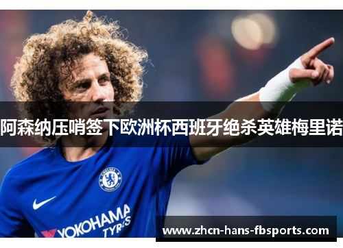 阿森纳压哨签下欧洲杯西班牙绝杀英雄梅里诺 阿森纳压哨签下欧洲杯西班牙绝杀英雄梅里诺