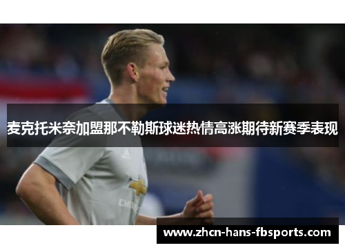 麦克托米奈加盟那不勒斯球迷热情高涨期待新赛季表现 麦克托米奈加盟那不勒斯球迷热情高涨期待新赛季表现