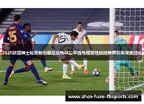 2025欧冠瑞士轮赛制引爆足坛热议公平性与观赏性如何兼顾引发深度讨论 2025欧冠瑞士轮赛制引爆足坛热议公平性与观赏性如何兼顾引发深度讨论
