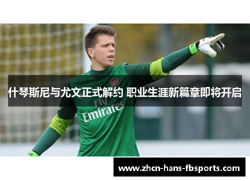 什琴斯尼与尤文正式解约 职业生涯新篇章即将开启
