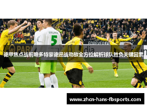 德甲焦点战前瞻多特蒙德迎战劲敌全方位解析球队胜负关键因素 德甲焦点战前瞻多特蒙德迎战劲敌全方位解析球队胜负关键因素