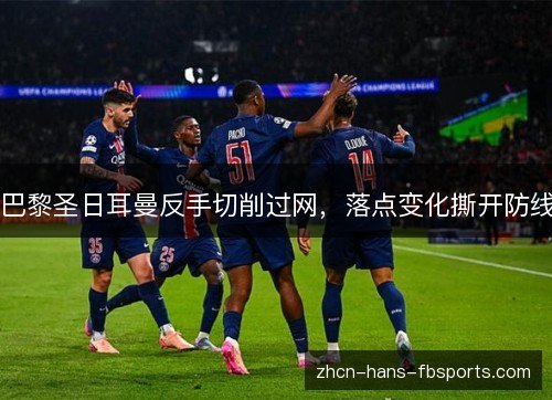 巴黎圣日耳曼反手切削过网，落点变化撕开防线
