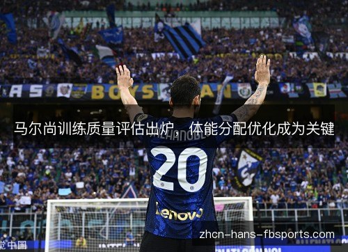 马尔尚训练质量评估出炉,体能分配优化成为关键 马尔尚训练质量评估出炉,体能分配优化成为关键