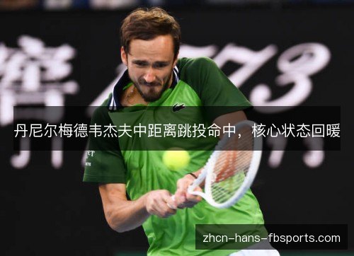 丹尼尔梅德韦杰夫中距离跳投命中,核心状态回暖 丹尼尔梅德韦杰夫中距离跳投命中,核心状态回暖